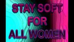 Stay Soft For All Women