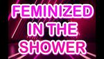 Feminized In The Shower